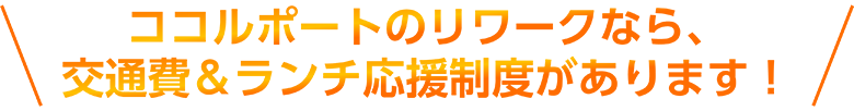 ココルポートのリワークなら、交通費＆ランチ応援制度があります！