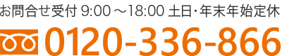 ＜フリーダイアル 0120-336-866＞ お問合せ受付 9:00～18:00 年末年始定休